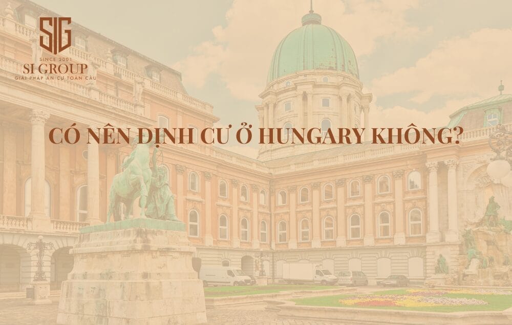 Có nên định cư ở Hungary không? 7 lợi ích nổi bật định cư Hungary